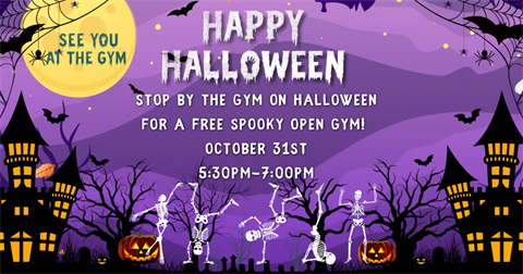 Happy Halloween. Stop by the gym on Halloween for a free spooky open gym! October 31st 5:30 P.M. to 7:00 P.M.